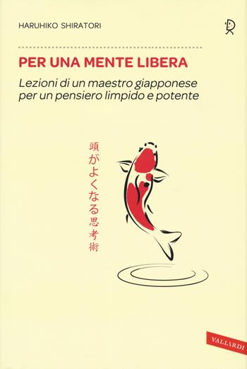 Per una mente libera. Lezioni di un maestro giapponese per un pensiero limpido e potente - Haruhiko Shiratori - Libro Vallardi A. 2015 | Libraccio.it