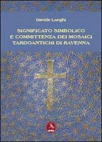 Significato simbolico e committenza dei mosaici tardo antichi di Ravenna - Davide Longhi - Libro Libellula Edizioni 2012, Saggistica | Libraccio.it