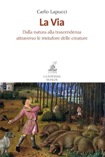 La via. Dalla natura alla trascendenza attraverso le metafore delle creature - Carlo Lapucci - Libro La Fontana di Siloe 2017 | Libraccio.it