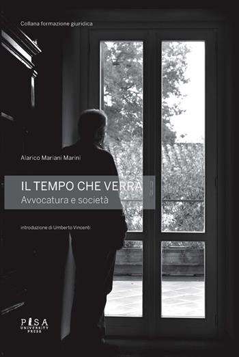 Il tempo che verrà. Avvocatura e società - Alarico Mariani Marini - Libro Pisa University Press 2013, Formazione giuridica | Libraccio.it