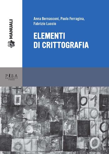 Elementi di crittografia - Anna Bernasconi, Paolo Ferragina, Fabrizio Luccio - Libro Pisa University Press 2015, Manuali | Libraccio.it