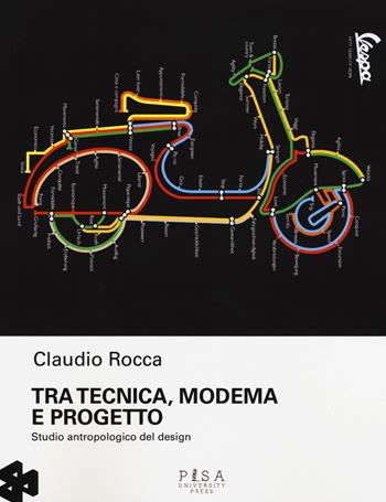Tra tecnica, moderma e progetto. Studio antropologico del design - Claudio Rocca - Libro Pisa University Press 2017 | Libraccio.it