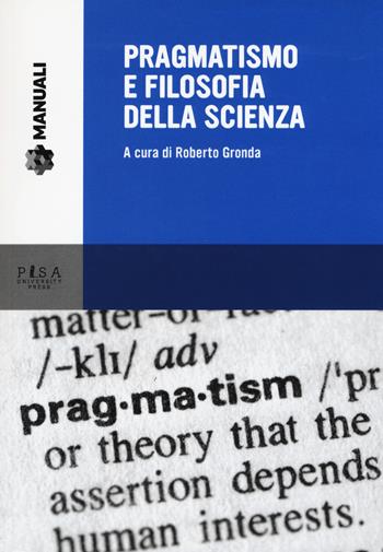 Pragmatismo e filosofia della scienza  - Libro Pisa University Press 2017, Manuali | Libraccio.it