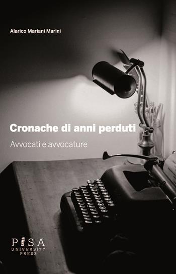 Cronache di anni perduti. Avvocati e avvocature - Alarico Mariani Marini - Libro Pisa University Press 2018 | Libraccio.it