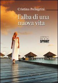 L' alba di una nuova vita - Cristina Pellegrini - Libro Booksprint 2012 | Libraccio.it