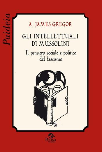 Gli intellettuali di Mussolini. Il pensiero sociale e politico del fascismo - A. James Gregor - Libro Pensa Multimedia 2016, Paideia | Libraccio.it