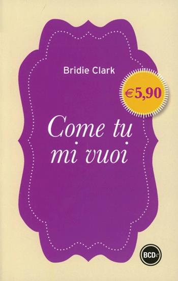 Come tu mi vuoi - Bridie Clark - Libro Dalai Editore 2013, I mini | Libraccio.it