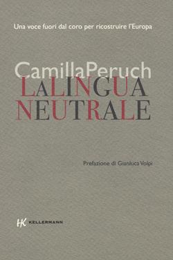 La lingua neutrale. Una voce fuori dal coro per ricostruire l'Europa - Camilla Peruch - Libro Kellermann Editore 2020, Iteranda | Libraccio.it