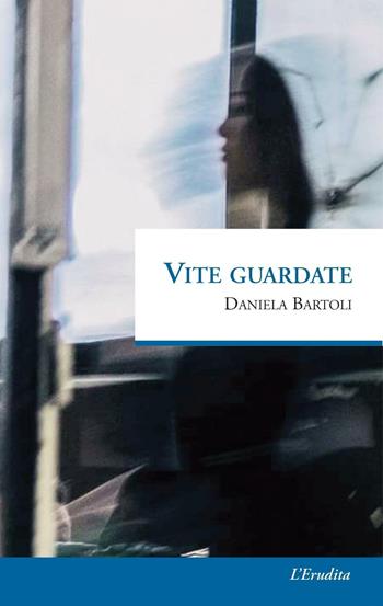 Vite guardate - Daniela Bartoli - Libro L'Erudita 2018 | Libraccio.it