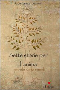 Sette storie per l'anima. Parole come rimedi - Costanza Savini - Libro Il Ciliegio 2014, Spiritualità e benessere | Libraccio.it