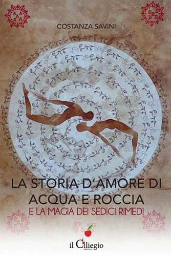 La storia d'amore di acqua e roccia e la magia dei sedici rimedi - Costanza Savini - Libro Il Ciliegio 2016, Spiritualità e benessere | Libraccio.it