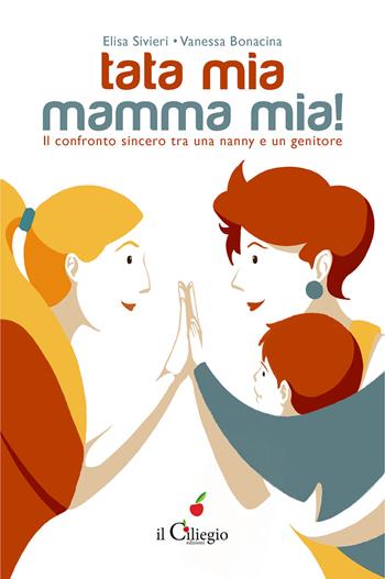 Tata mia… Mamma mia! Il confronto sincero tra una nanny e un genitore - Elisa Sivieri, Vanessa Bonacina - Libro Il Ciliegio 2024, Narrativa | Libraccio.it
