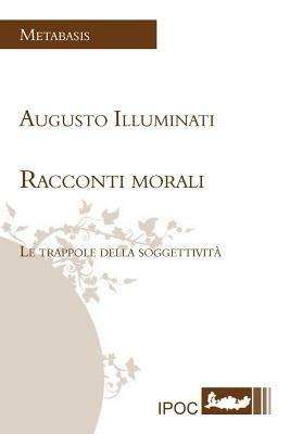 Racconti morali. Le trappole della soggettività - Augusto Illuminati - Libro Ipoc 2014, Metabasis | Libraccio.it