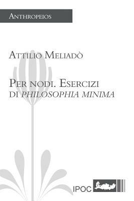 Per nodi. Esercizi di philosophia minima - Attilio Meliadò - Libro Ipoc 2014, Anthropeios | Libraccio.it