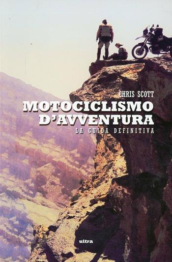 Motociclismo d'avventura - Chris Scott - Libro Ultra 2013, Ultra sport | Libraccio.it
