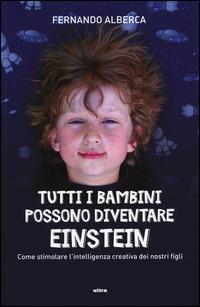 Tutti i bambini possono diventare Einstein. Come stimolare l'intelligenza creativa dei nostri figli - Fernando Alberca - Libro Ultra 2014 | Libraccio.it