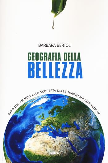 Geografia della bellezza. Giro del mondo alla scoperta delle tradizioni cosmetiche - Barbara Bertoli - Libro Ultra 2015 | Libraccio.it