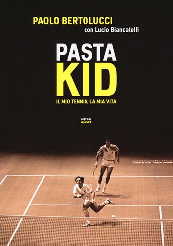 Pasta Kid. Il mio tennis, la mia vita - Paolo Bertolucci, Lucio Biancatelli - Libro Ultra 2015, Ultra sport | Libraccio.it