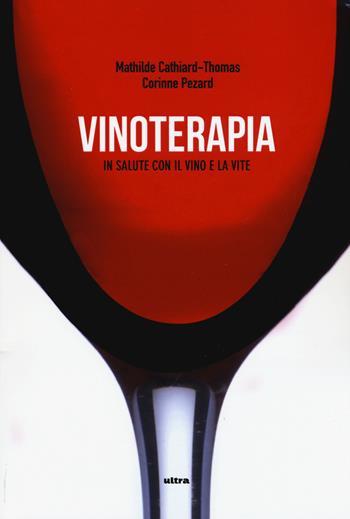Vinoterapia. In salute con il vino e la vite - Mathilde Cathiard-Thomas, Corinne Pezard - Libro Ultra 2015 | Libraccio.it