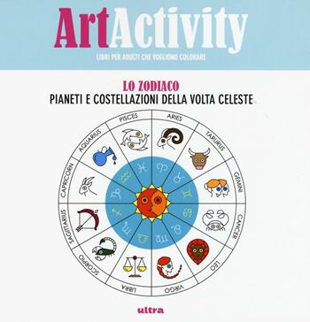 Art activity. Lo zodiaco. Pianeti e costellazioni della volta celeste  - Libro Ultra 2016 | Libraccio.it