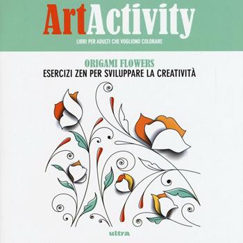 Art activity. Origami flowers. Esercizi zen per sviluppare la creatività  - Libro Ultra 2016 | Libraccio.it