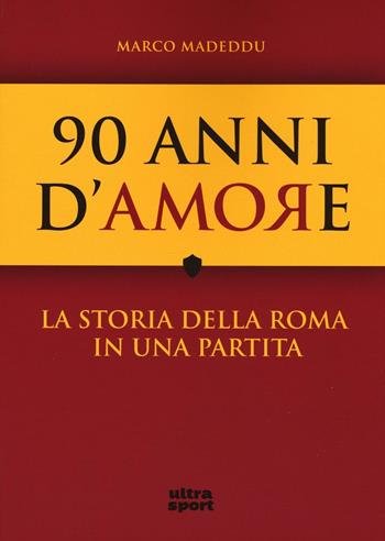 90 anni d'amore. La storia della Roma in una partita - Marco Madeddu, Gabriele Nobile - Libro Ultra 2016, Ultra sport | Libraccio.it