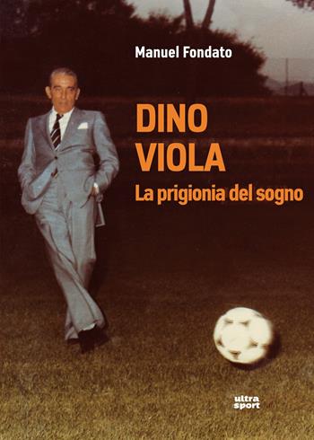 Dino Viola. La prigionia del sogno - Manuel Fondato - Libro Ultra 2017, Ultra sport | Libraccio.it