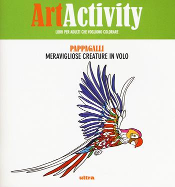 Art activity. Pappagalli. Meravigliose creature il volo  - Libro Ultra 2017 | Libraccio.it