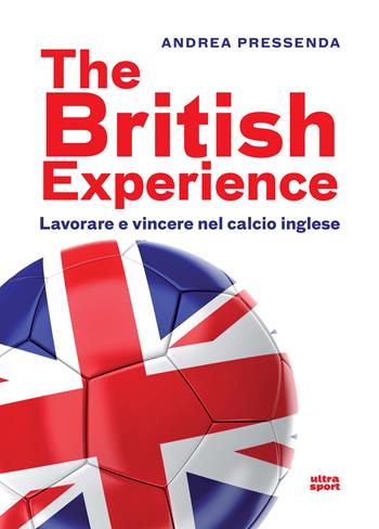 The British experience. Lavorare e vincere nel calcio inglese - Andrea Pressenda - Libro Ultra 2018, Ultra sport | Libraccio.it