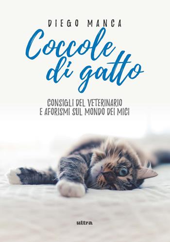 Coccole di gatto. Consigli del veterinario e aforismi sul mondo dei mici - Diego Manca - Libro Ultra 2019 | Libraccio.it