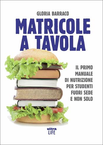 Matricole a tavola. Il primo manuale di nutrizione per studenti fuori sede e non solo - Gloria Barraco - Libro Ultra 2020, Life | Libraccio.it