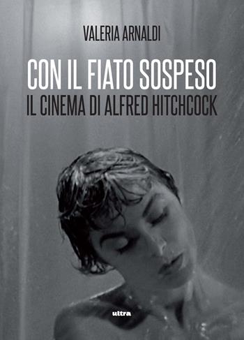 Con il fiato sospeso. Il cinema di Alfred Hitchcock - Valeria Arnaldi - Libro Ultra 2023 | Libraccio.it