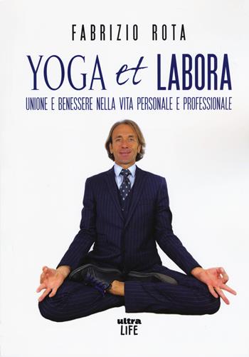 Yoga et labora. Unione e benessere nella vita personale e professionale - Fabrizio Rota - Libro Ultra 2020, Life | Libraccio.it