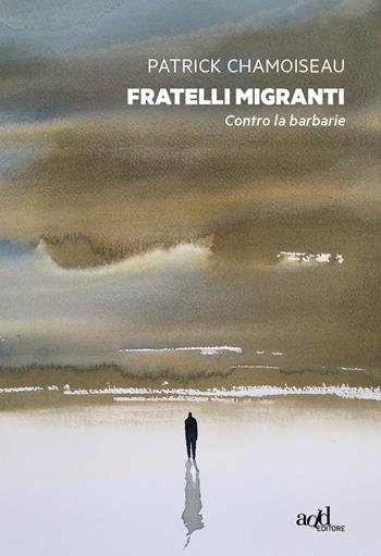 Fratelli migranti. Contro la barbarie - Patrick Chamoiseau - Libro ADD Editore 2018 | Libraccio.it