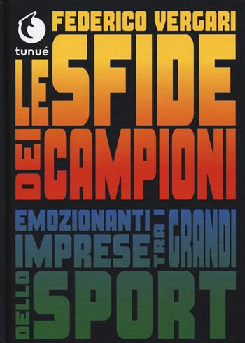 Le sfide dei campioni. Emozionanti imprese tra i grandi dello sport - Federico Vergari - Libro Tunué 2019, Tunué racconta | Libraccio.it