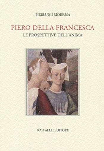 Piero della Francesca. Le prospettive dell'anima - Pierluigi Moressa - Libro Raffaelli 2016 | Libraccio.it