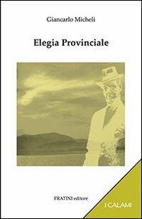 Elegia provinciale - Giancarlo Micheli - Libro Fratini 2013, I calami | Libraccio.it