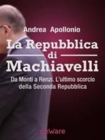   La Repubblica di Machiavelli. Da Monti a Renzi. L'ultimo scorcio della Seconda Repubblica