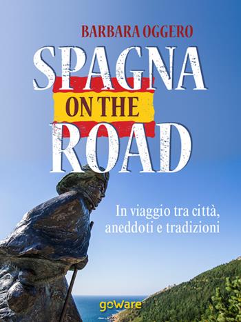 Spagna on the road. In viaggio tra città, aneddoti e tradizioni - Barbara Oggero - Libro goWare 2015, Guide d'autore | Libraccio.it