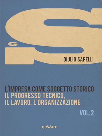 L'impresa come soggetto storico. Il progresso tecnico, il lavoro, l'organizzazione. Vol. 2 - Giulio Sapelli - Libro goWare 2015, Economia e finanza | Libraccio.it
