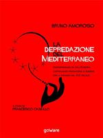  La depredazione del Mediterraneo. Irresponsabilità dell'Europa, capitalismo predatorio e guerre per il dominio nel XXI secolo