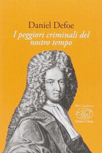 I peggiori criminali del nostro tempo - Daniel Defoe - Libro Edizioni Clichy 2015 | Libraccio.it