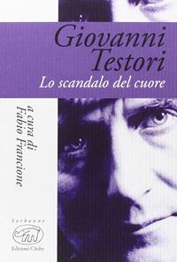 Giovanni Testori. Lo scandalo del cuore  - Libro Edizioni Clichy 2016, Sorbonne | Libraccio.it