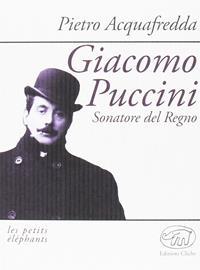 Giacomo Puccini. Sonatore del regno - Pietro Acquafredda - Libro Edizioni Clichy 2016, Les petits éléphants | Libraccio.it