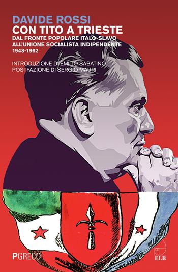 Con Tito a Trieste. Dal fronte popolare italo-slavo all'unione socialista indipendente (1948-1962) - Davide Rossi - Libro Pgreco 2015 | Libraccio.it
