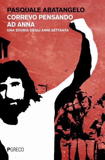 Correvo pensando ad Anna. Una storia degli anni settanta - Pasquale Abatangelo - Libro Pgreco 2018 | Libraccio.it