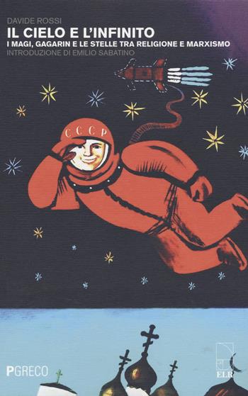 Il cielo e l'infinito. I magi, Gagarin e le stelle tra religione e marxismo - Davide Rossi - Libro Pgreco 2022 | Libraccio.it
