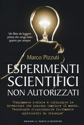 Esperimenti scientifici non autorizzati - Marco Pizzuti - Libro Edizioni Il Punto d'Incontro 2013 | Libraccio.it