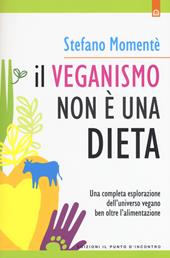 Il veganismo non è una dieta. Una completa esplorazione ell'universo vegano ben oltre l'alimentazione. Nuova ediz.