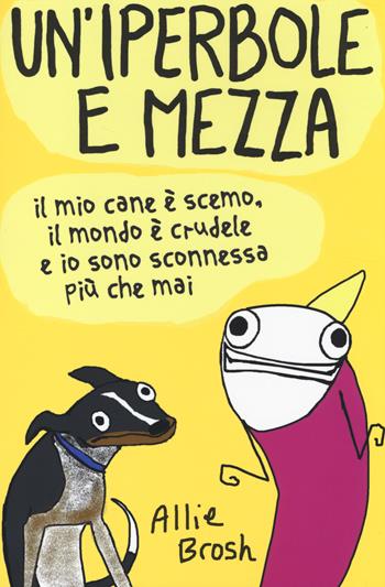 Un' iperbole e mezza. Il mio cane è scemo, il mondo è crudele e io sonosconnessa più che mai - Allie Brosh - Libro Magazzini Salani 2014 | Libraccio.it